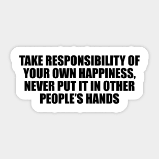 Take responsibility of your own happiness, never put it in other people’s hands Sticker